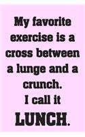 My favorite exercise is a cross between a lunge and a crunch. I call it LUNCH.: Funny pink Notebook Sarcastic Humor Journal, perfect gag gift for food lovers.