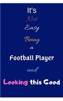 It's Not Easy Being a Football Player and Looking This Good: Blank-Lined Journal/Notebook/Diary for Football Players & Sports Enthusiasts - Cool Birthday Present & Football Player Gift