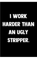 I Work Harder Than An Ugly Stripper