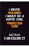 I Never Dreamed I would Be A Super Cool Production clerk But Here I Am Killing It: 6x9 120 Pages Career Pride Motivational Quotes Blank Lined Job Notebook Journal