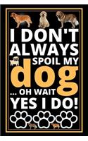 I Don't Always Spoil My Dog...Oh Wait Yes I Do!