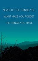 Inspirational Quote Notebook - 'Never Let The Things You Want Make You Forget The Things You Have.' - Inspirational Journal to Write in