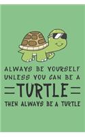 Always Be Yourself Unless You Can Be A Turtle Then Always Be A Turtle