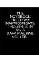 The Notebook I Keep My Inappropriate Thoughts In As A Saw Machine Setter, BLANK - JOURNAL - NOTEBOOK - COLLEGE RULE LINED - 7.5" X 9.25" -150 pages: Funny novelty gag gift for men and women.