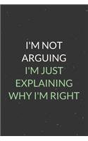 I'm Not Arguing I'm Just Explaining Why I'm Right: A Blank Lined Journal Notebook for Team Member, Teammate, CEO, Director, Boss, Manager, Leader, Employee, Coworker, Colleague and Friends