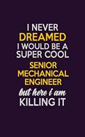 I Never Dreamed I Would Be A Super cool Senior Mechanical Engineer But Here I Am Killing It: Career journal, notebook and writing journal for encouraging men, women and kids. A framework for building your career.