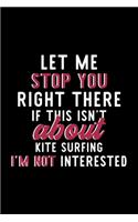 Let Me Stop You Right There If This Isn't About Kite Surfing I'm Not Interested: Notebook for Kite Surfing Lover - Great Christmas & Birthday Gift Idea for Kite Surfing Fan - Kite Surfing Journal - Kite Surfing Fan Diary - 120 pa