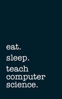 Eat. Sleep. Teach Computer Science. - Lined Notebook: Writing Journal