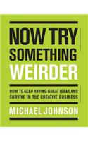 Now Try Something Weirder: How to keep having great ideas and survive in the creative business