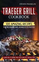 Traeger Grill Cookbook: 100 Amazing Recipes for Beginners and Advanced Pitmasters, learn how to Smoke meat with specific instruction