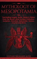 Mythology of Mesopotamia: Fascinating Insights, Myths, Stories & History From The World's Most Ancient Civilization. Sumerian, Akkadian, Babylonian, Persian, Assyrian and Mor