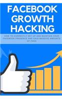 Facebook Growth Hacking: How to Correctly Set Up and Maintain Your Facebook Presence and Gain Massive Amounts of Fans(4 Social Media Marketing)