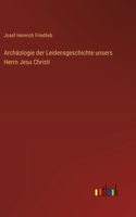 Archäologie der Leidensgeschichte unsers Herrn Jesu Christi