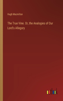 True Vine. Or, the Analogies of Our Lord's Allegory