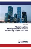 Modelling Risk Management in Banks: examining why banks fail