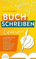 BUCH SCHREIBEN LERNEN - Das Bestseller-System fur Ihren Erfolg: Wie Sie mit den Strategien der erfolgreichsten Autoren Ihren eigenen Bestseller schreiben und diesen erfolgreich veroffentlichen