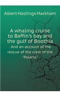 A Whaling Cruise to Baffin's Bay and the Gulf of Boothia . and an Account of the Rescue of the Crew of the Polaris.