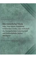 Die Geistliche Viole Oder, Eine Kleine Sammlung Geistreicher Lieder, Zum Gebrauch Der Evangelischen Gemeinschaft Und Heilsuchender Seelen Uberhaupt