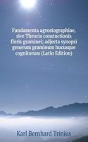Fundamenta agrostographiae, sive Theoria constuctionis floris graminei; adjecta synopsi generum graminum hucusque cognitorum (Latin Edition)