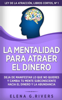 mentalidad para atraer el dinero: Deja de manifestar lo que no quieres y cambia tu mente subconsciente hacia el dinero y la abundancia