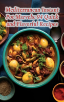 Mediterranean Instant Pot Marvels: 94 Quick and Flavorful Recipes