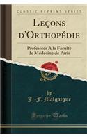 Leï¿½ons d'Orthopï¿½die: Professï¿½es a la Facultï¿½ de Mï¿½decine de Paris (Classic Reprint)