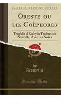 Oreste, Ou Les Coï¿½phores: Tragï¿½die d'Eschyle; Traduction Nouvelle, Avec Des Notes (Classic Reprint): Tragï¿½die d'Eschyle; Traduction Nouvelle, Avec Des Notes (Classic Reprint)