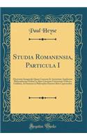 Studia Romanensia, Particula I: Dissertatio Inauguralis Quam Consensu Et Auctoritate Amplissimi Philosophorum Ordinis in Alma Literarum Universitate Friderica Guilelma, Ad Summos in Philosophia Honores Rites Capessendos (Classic Reprint)