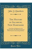 The History of Salisbury, New Hampshire: From Date of Settlement to the Present Time; The Whole Interspersed with Numerous Interesting Incidents (Classic Reprint)