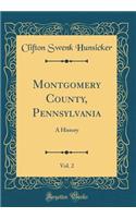 Montgomery County, Pennsylvania, Vol. 2: A History (Classic Reprint): A History (Classic Reprint)