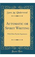 Automatic or Spirit Writing: With Other Psychic Experiences (Classic Reprint)