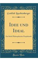 Idee Und Ideal: Ein Stï¿½ck Philosophischer Propï¿½deutik (Classic Reprint)