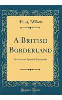 A British Borderland: Service and Sport in Equatoria (Classic Reprint): Service and Sport in Equatoria (Classic Reprint)