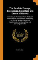 The Jacobite Peerage, Baronetage, Knightage and Grants of Honour: Extracted, by Permission From the Stuart Papers Now in Possession of His Majesty the King at Windsor Castle, and Supplemented by Biographical and Ge
