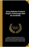 Georg Wilhelm Friedrich Hegel's Vorlesungen über die Aesthetik.