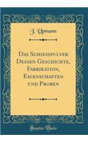 Das SchieÃ?pulver Dessen Geschichte, Fabrikation, Eigenschaften Und Proben (Classic Reprint)