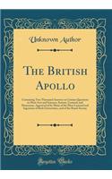 The British Apollo: Containing Two Thousand Answers to Curious Questions in Most Arts and Sciences, Serious, Comical, and Humorous, Approved of by Many of the Most Learned and Ingenious of Both Universities, and of the Royal-Society (Classic Reprin: Containing Two Thousand Answers to Curious Questions in Most Arts and Sciences, Serious, Comical, and Humorous, Approved of by Many of the Most Lear