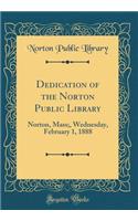 Dedication of the Norton Public Library: Norton, Mass;, Wednesday, February 1, 1888 (Classic Reprint)