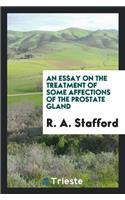 An Essay on the Treatment of Some Affections of the Prostate Gland