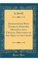 Demosthenes with Extracts from His Orations, and a Critical Discussion of the Trial on the Crown (Classic Reprint)