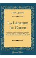 La Légende du Coeur: Représentée pour la Première Fois au Théatre Antique d'Orange, le 13 Juillet 1903, Et au Théatre Sarah-Bernhardt, le 28 Septembre 1903 (Classic Reprint)