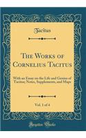The Works of Cornelius Tacitus, Vol. 1 of 4: With an Essay on the Life and Genius of Tacitus; Notes, Supplements, and Maps (Classic Reprint)