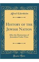 History of the Jewish Nation: After the Destruction of Jerusalem Under Titus (Classic Reprint)