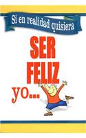 Si En Realidad Quisiera Ser Feliz Yo...