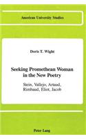 Seeking Promethean Woman in the New Poetry: Stein, Vallejo, Artaud, Rimbaud, Eliot, Jacob