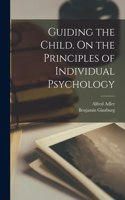 Guiding the Child. On the Principles of Individual Psychology