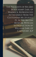 Pageants of Ricard Beauchamp, Earl of Warwick, Reproduced in Facsimile From the Cottonian ms. Julius E. IV, in the British Museum, With an Introduction by William, Earl of Carysfort, K.P