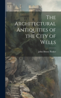 Architectural Antiquities of the City of Wells