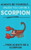 Always Be YourSelf Unless You Can Be A Scorpion Then Always Be A Scorpion