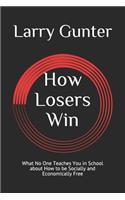 How Losers Win: What No One Teaches You in School about How to be Socially and Economically Free